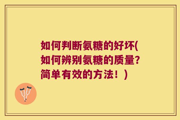 如何判断氨糖的好坏(如何辨别氨糖的质量?简单有效的方法!)