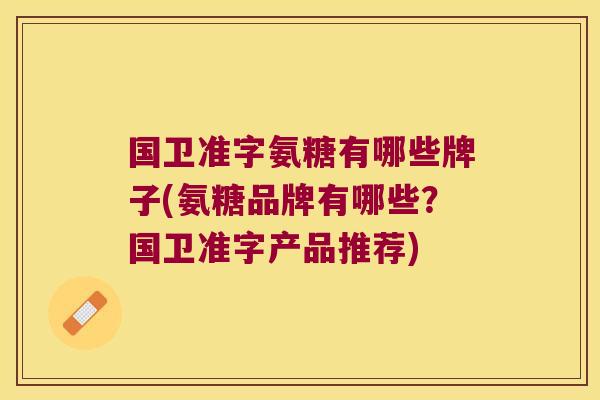 国卫准字氨糖有哪些牌子(氨糖品牌有哪些?国卫准字产品推荐)