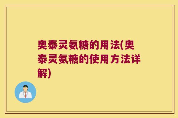 奥泰灵氨糖的用法(奥泰灵氨糖的使用方法详解)