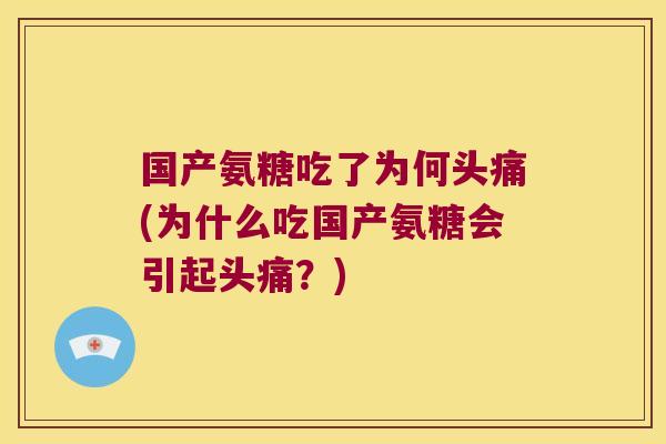 国产氨糖吃了为何头痛(为什么吃国产氨糖会引起头痛?)