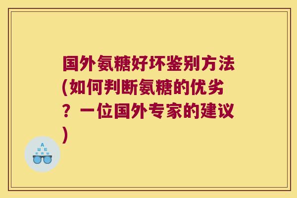 国外氨糖好坏鉴别方法(如何判断氨糖的优劣?一位国外专家的建议)