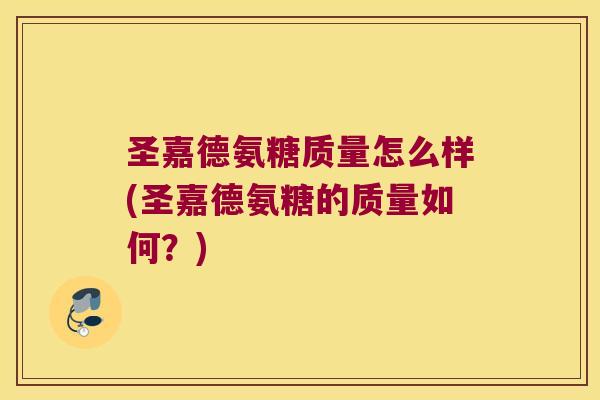 圣嘉德氨糖质量怎么样(圣嘉德氨糖的质量如何?)