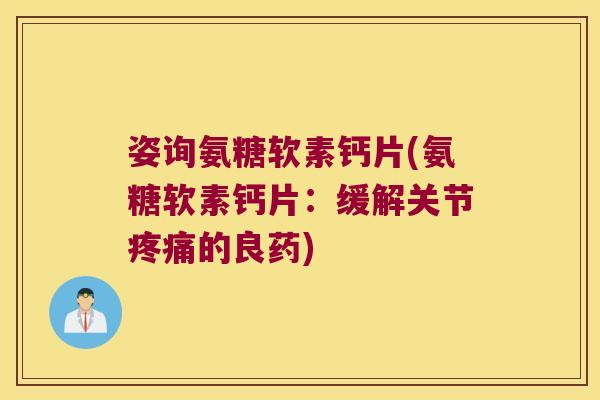 姿询氨糖软素钙片(氨糖软素钙片:缓解关节疼痛的良药)
