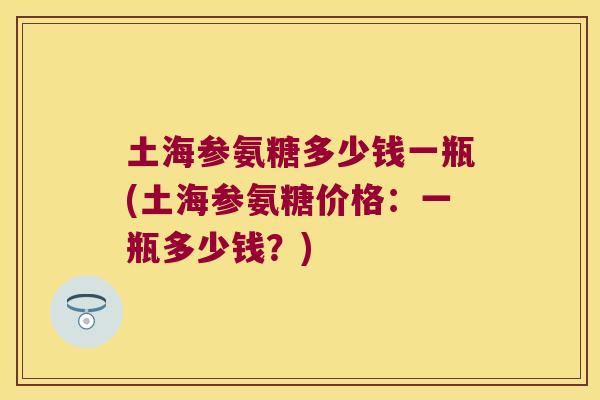 土海参氨糖多少钱一瓶(土海参氨糖价格:一瓶多少钱?)