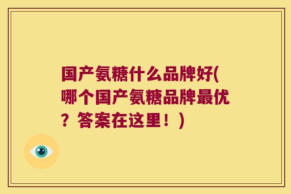 国产氨糖什么品牌好(哪个国产氨糖品牌最优?答案在这里!)