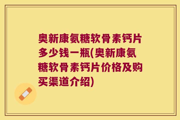 奥新康氨糖软骨素钙片多少钱一瓶(奥新康氨糖软骨素钙片价格及购买渠道介绍)