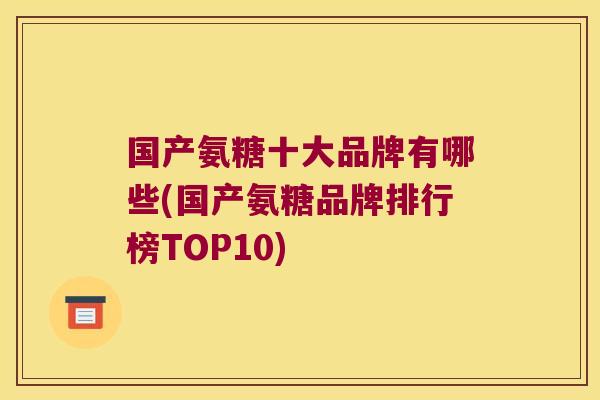 国产氨糖十大品牌有哪些(国产氨糖品牌排行榜TOP10)