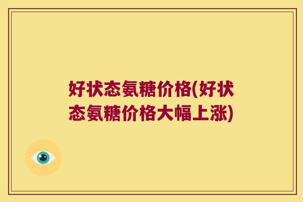 好状态氨糖价格(好状态氨糖价格大幅上涨)