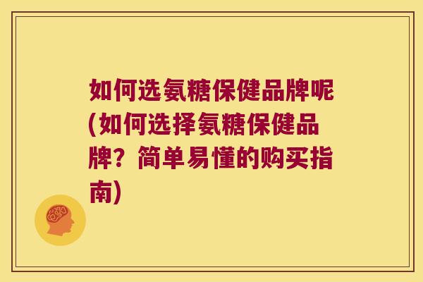 如何选氨糖保健品牌呢(如何选择氨糖保健品牌?简单易懂的购买指南)