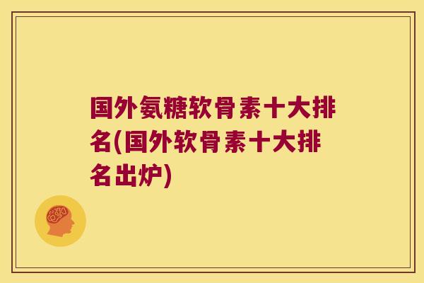 国外氨糖软骨素十大排名(国外软骨素十大排名出炉)