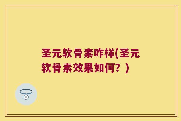 圣元软骨素咋样(圣元软骨素效果如何?)