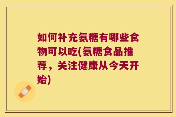 如何补充氨糖有哪些食物可以吃(氨糖食品推荐,关注健康从今天开始)
