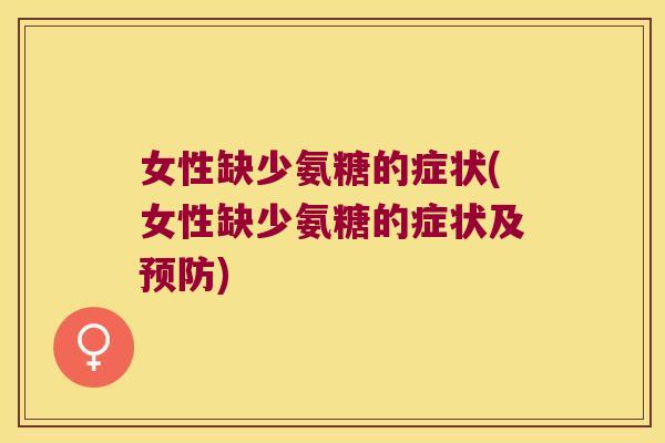 女性缺少氨糖的症状(女性缺少氨糖的症状及预防)