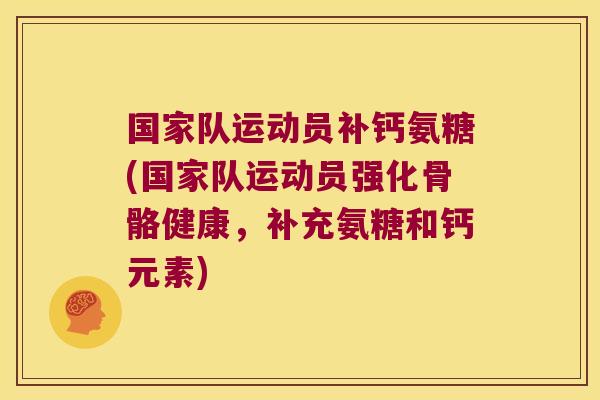 国家队运动员补钙氨糖(国家队运动员强化骨骼健康,补充氨糖和钙元素)