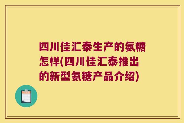 四川佳汇泰生产的氨糖怎样(四川佳汇泰推出的新型氨糖产品介绍)