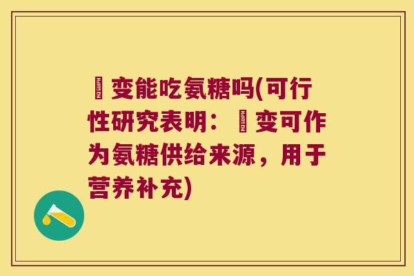 嚢变能吃氨糖吗(可行性研究表明:嚢变可作为氨糖供给来源,用于营养补充)
