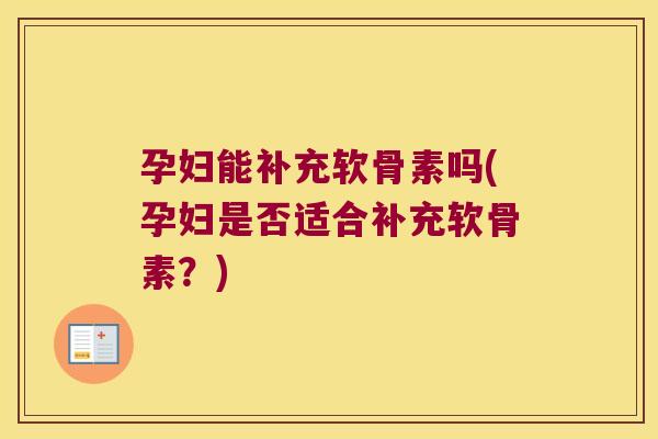 孕妇能补充软骨素吗(孕妇是否适合补充软骨素?) 孕妇能补充软骨素吗(孕妇是否适合补充软骨素?)
