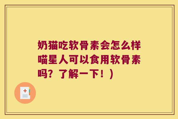 奶猫吃软骨素会怎么样喵星人可以食用软骨素吗?了解一下!)