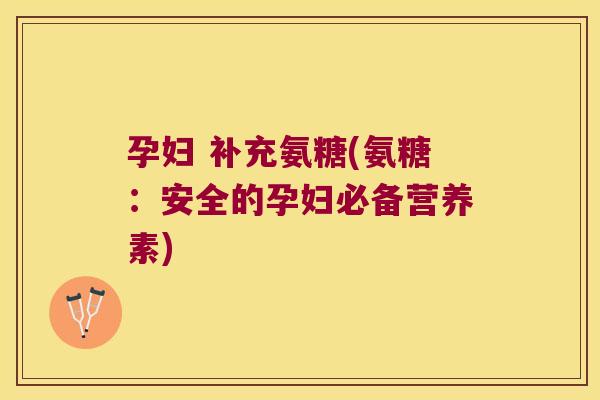 孕妇 补充氨糖(氨糖：安全的孕妇必备营养素)