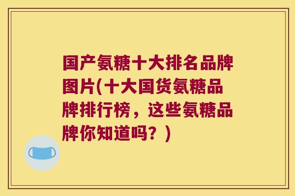 国产氨糖十大排名品牌图片(十大国货氨糖品牌排行榜,这些氨糖品牌你知道吗?) 国产氨糖十大排名品牌图片(十大国货氨糖品牌排行榜,这些氨糖品牌你知道吗?)