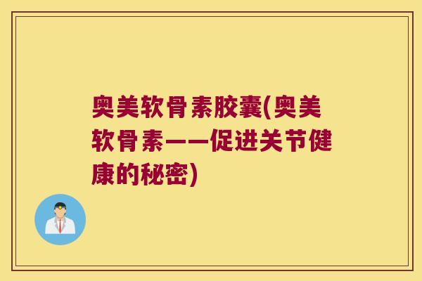 奥美软骨素胶囊(奥美软骨素——促进关节健康的秘密)