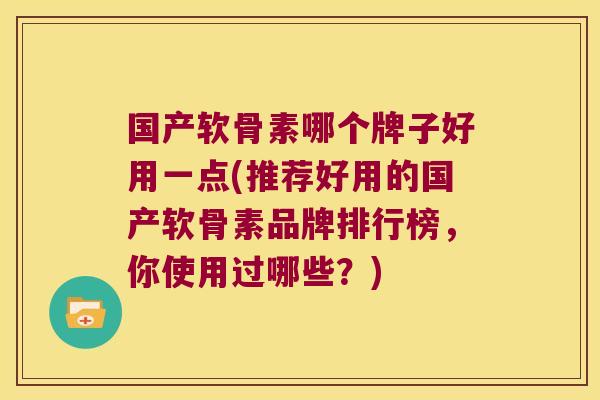 国产软骨素哪个牌子好用一点(推荐好用的国产软骨素品牌排行榜,你使用过哪些?)