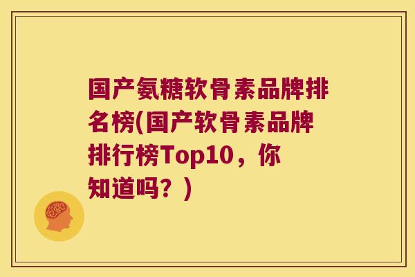 国产氨糖软骨素品牌排名榜(国产软骨素品牌排行榜Top10,你知道吗?)