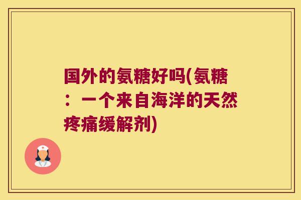 国外的氨糖好吗(氨糖:一个来自海洋的天然疼痛缓解剂)