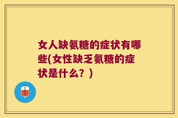 女人缺氨糖的症状有哪些(女性缺乏氨糖的症状是什么?) 女人缺氨糖的症状有哪些(女性缺乏氨糖的症状是什么?)