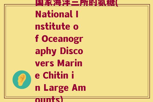 国家海洋三所的氨糖(National Institute of Oceanography Discovers Marine Chitin in Large Amounts)