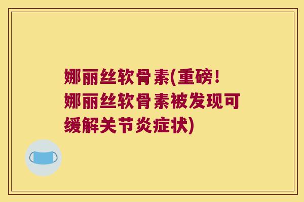 娜丽丝软骨素(重磅!娜丽丝软骨素被发现可缓解关节炎症状)