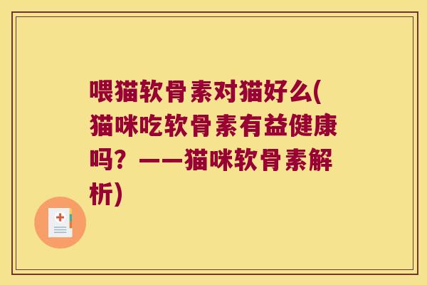 喂猫软骨素对猫好么(猫咪吃软骨素有益健康吗?——猫咪软骨素解析)