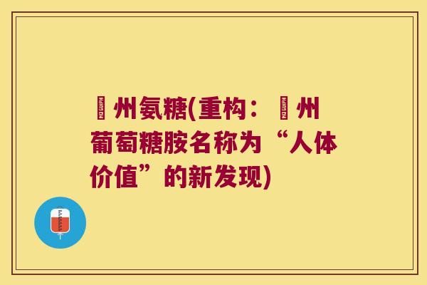 奧州氨糖(重构:奧州葡萄糖胺名称为“人体价值”的新发现)