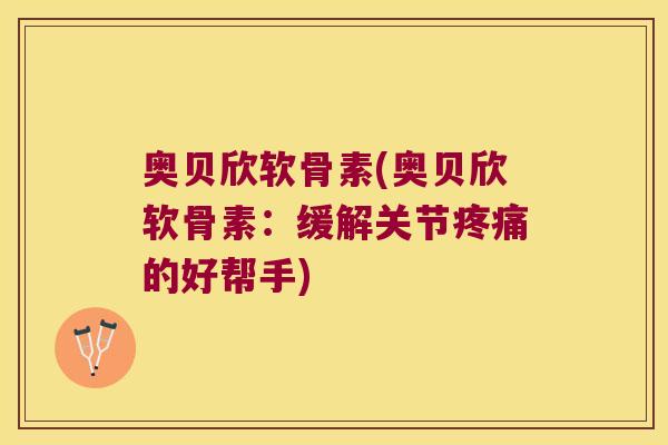 奥贝欣软骨素(奥贝欣软骨素:缓解关节疼痛的好帮手)