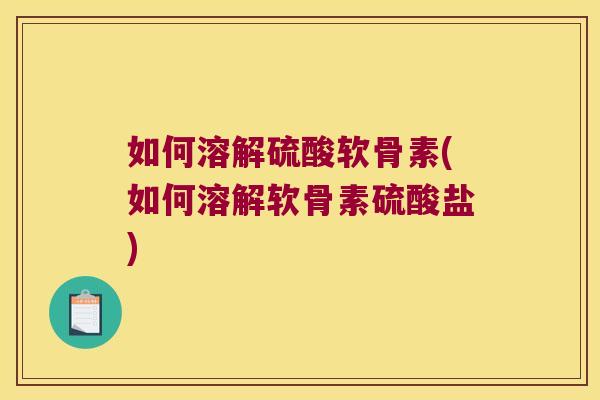 如何溶解硫酸软骨素(如何溶解软骨素硫酸盐)