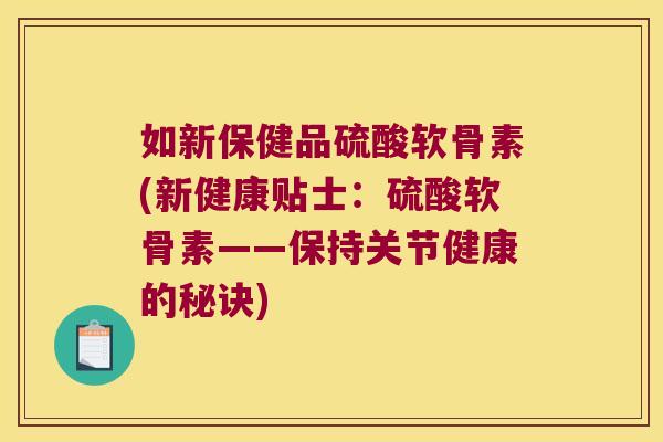 如新保健品硫酸软骨素(新健康贴士:硫酸软骨素——保持关节健康的秘诀)
