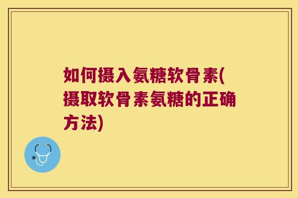 如何摄入氨糖软骨素(摄取软骨素氨糖的正确方法)