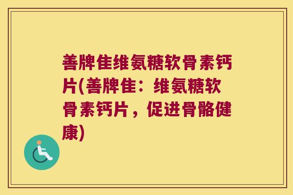 善牌隹维氨糖软骨素钙片(善牌隹：维氨糖软骨素钙片，促进骨骼健康)