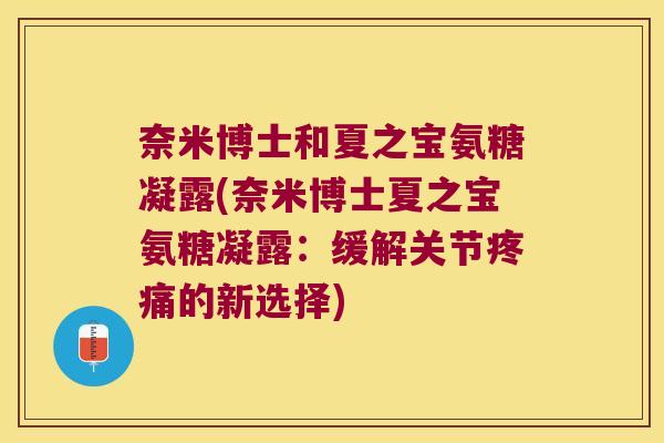 奈米博士和夏之宝氨糖凝露(奈米博士夏之宝氨糖凝露:缓解关节疼痛的新选择)