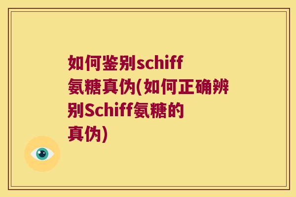 如何鉴别schiff氨糖真伪(如何正确辨别Schiff氨糖的真伪)