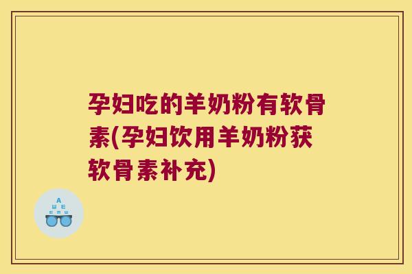 孕妇吃的羊奶粉有软骨素(孕妇饮用羊奶粉获软骨素补充)
