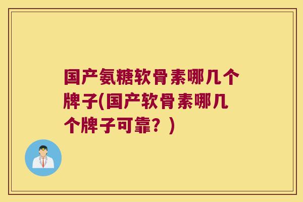 国产氨糖软骨素哪几个牌子(国产软骨素哪几个牌子可靠?)