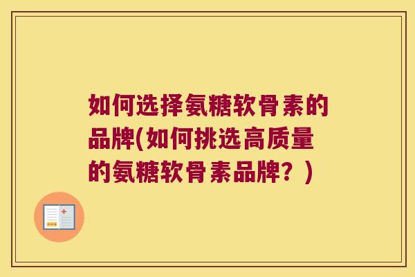 如何选择氨糖软骨素的品牌(如何挑选高质量的氨糖软骨素品牌?)