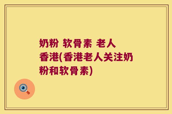 奶粉 软骨素 老人 香港(香港老人关注奶粉和软骨素) 奶粉 软骨素 老人 香港(香港老人关注奶粉和软骨素)