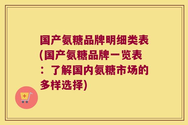 国产氨糖品牌明细类表(国产氨糖品牌一览表:了解国内氨糖市场的多样选择)