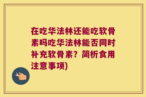 在吃华法林还能吃软骨素吗吃华法林能否同时补充软骨素?简析食用注意事项)
