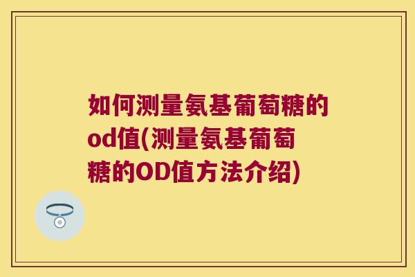如何测量氨基葡萄糖的od值(测量氨基葡萄糖的OD值方法介绍)