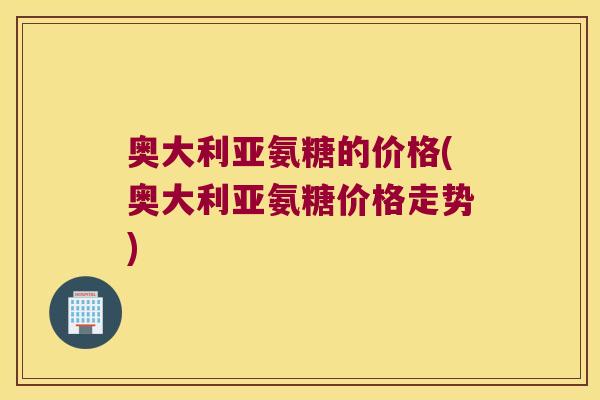 奥大利亚氨糖的价格(奥大利亚氨糖价格走势)