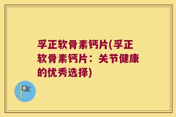孚正软骨素钙片(孚正软骨素钙片:关节健康的优秀选择)