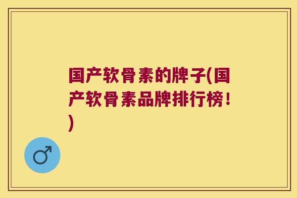 国产软骨素的牌子(国产软骨素品牌排行榜!)